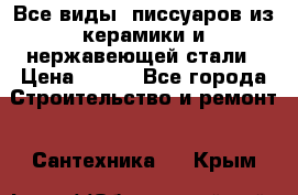 Все виды  писсуаров из керамики и нержавеющей стали › Цена ­ 100 - Все города Строительство и ремонт » Сантехника   . Крым